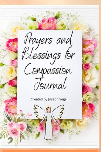 Blessings And Prayers For Compassion Journal Helping You Tap Into Inner Peace, Unlimited Blessings and Sharing it with Your World!