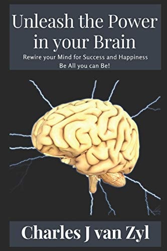 Unleash the Power in Your Brain Rewire Your Mind for Success and Happiness. Be All You Can Be!