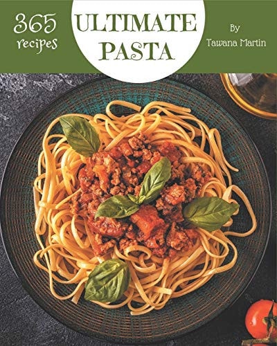 365 Ultimate Pasta Recipes A Timeless Pasta Cookbook