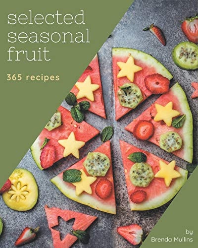 365 Selected Seasonal Fruit Recipes Unlocking Appetizing Recipes in The Best Seasonal Fruit Cookbook!