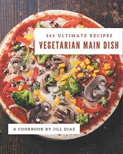 365 Ultimate Vegetarian Main Dish Recipes Discover Vegetarian Main Dish Cookbook NOW!