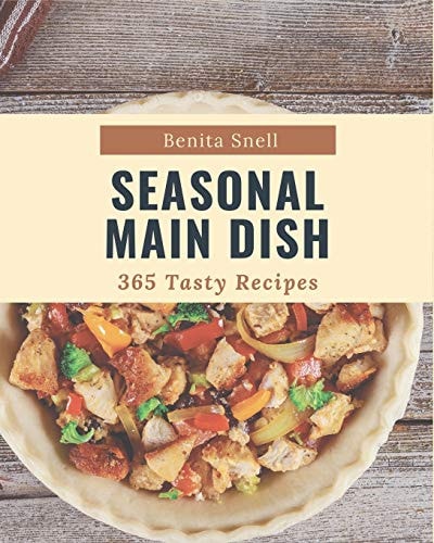 365 Tasty Seasonal Main Dish Recipes Start a New Cooking Chapter with Seasonal Main Dish Cookbook!