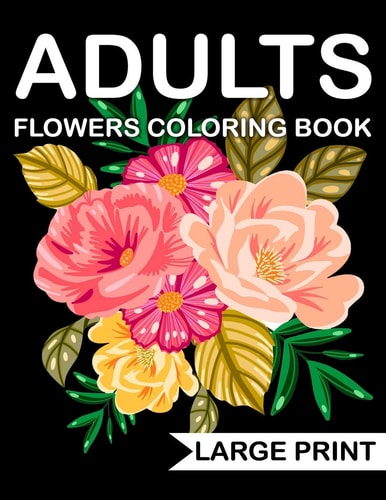 Large Print Flowers Adults Coloring Book An Adult Coloring Book with Many Beautiful and Relaxing Flowers Pages