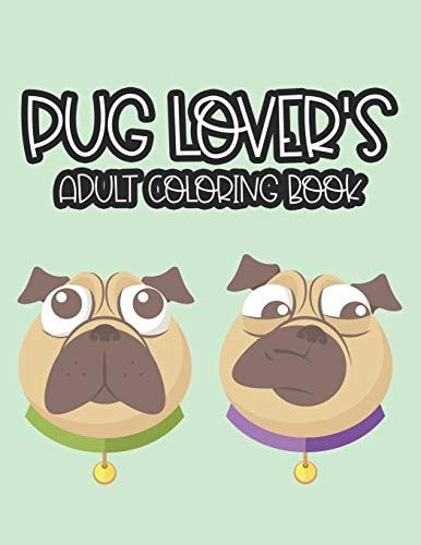 Pug Lover's Adult Coloring Book An Adult Coloring Pages Of Lovely Pugs, Illustrations Of Pugs To Color For Stress Relief And Relaxation