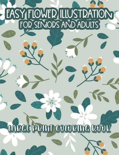 Large Print Coloring Book Easy Flower Illustrations For Seniors And Adults Stress And Anxiety Relief Coloring Pages For Elderly Adults, Simple Illustrations In Large Print To Color