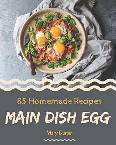 85 Homemade Main Dish Egg Recipes A Main Dish Egg Cookbook You Won't be Able to Put Down