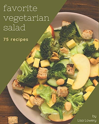 75 Favorite Vegetarian Salad Recipes A Vegetarian Salad Cookbook that Novice Can Cook