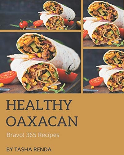 Bravo! 365 Healthy Oaxacan Recipes Save Your Cooking Moments with Healthy Oaxacan Cookbook!
