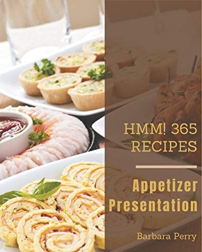 Hmm! 365 Appetizer Presentation Recipes An Appetizer Presentation Cookbook for Your Gathering