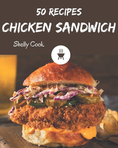 50 Chicken Sandwich Recipes A Chicken Sandwich Cookbook to Fall In Love With