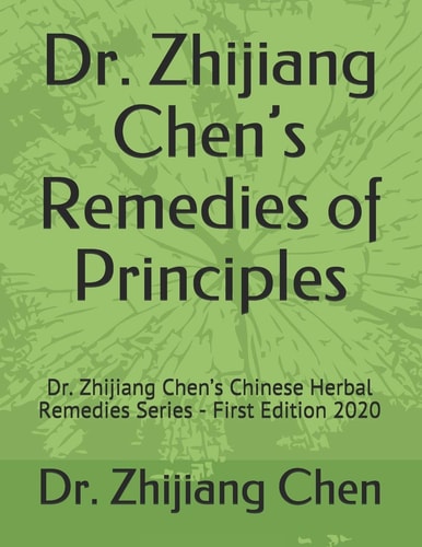 Dr. Zhijiang Chen's Remedies of Principles Dr. Zhijiang Chen's Chinese Herbal Remedies Series - First Edition 2020