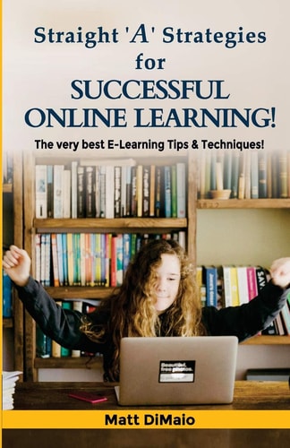 Straight 'A' Strategies for SUCCESSFUL ONLINE LEARNING The Very Best E-Learning Tips & Techniques