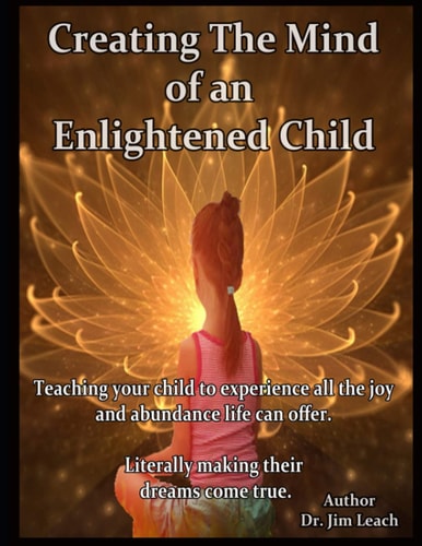 Creating The Mind of an Enlightened Child Teaching Your Child to Experience All the Joy and Abundance Life Can Offer. Literally Making Their Dreams Come True.