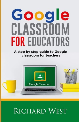Google Classroom For Educators A Step By Step Guide For Google Classroom for Teachers