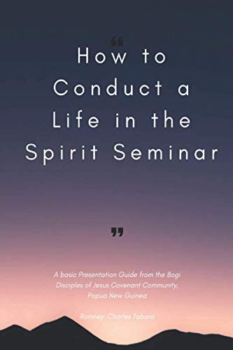 How to Conduct a Life in the Spirit Seminar A Basic Presentation Guide from the Bogi, Disciples of Jesus Covenant Community, Papua New Guinea