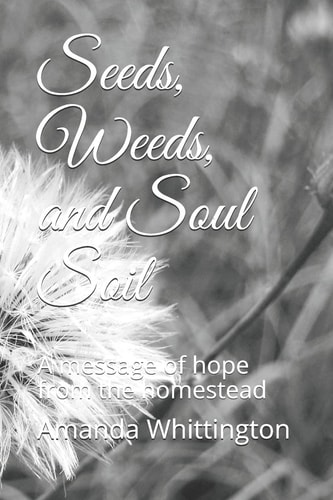 Seeds, Weeds, and Soul Soil A Message of Hope from the Homestead