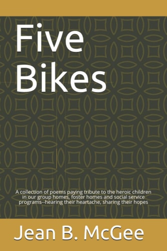 Five Bikes A Collection of Poems Paying Tribute to the Heroic Children in Our Group Homes, Foster Homes and Social Service Programs--hearing Their Heartache, Sharing Their Hopes