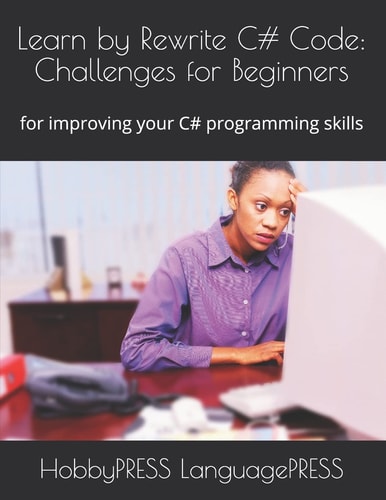 Learn by Rewrite C# Code: Challenges for Beginners For Improving Your C# Programming Skills