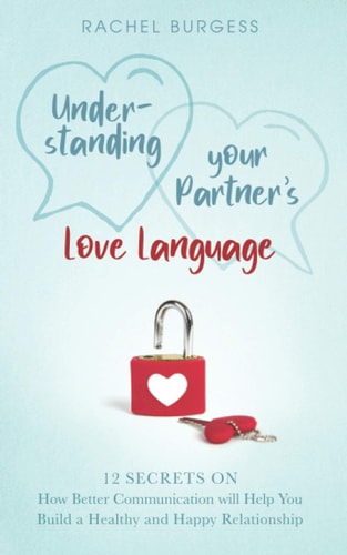Understanding Your Partner's Love Language 12 Secrets on How Better Communication Will Help You Build a Healthy and Happy Relationship