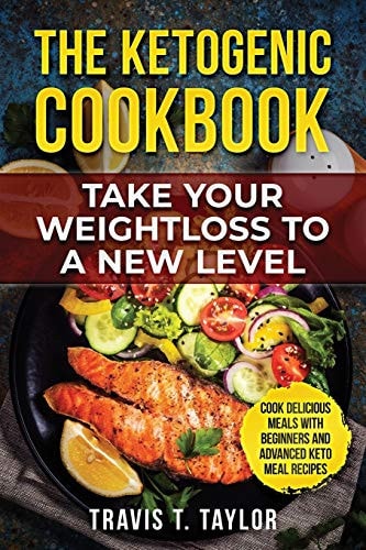 The Ketogenic Cook Book Take Your Weight Loss To A New Level Cook Delicious Meals With Beginners And Advanced Keto Meal Recipes