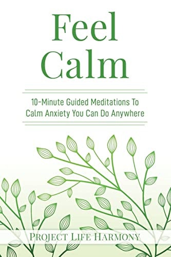Feel Calm 10-Minute Guided Meditations To Calm Anxiety You Can Do Anywhere