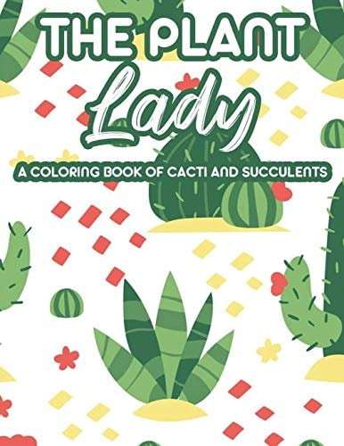 The Plant Lady A Coloring Book Of Cacti And Succulents Relaxing Coloring Pages Of Cactus For Adults, Illustrations And Designs Of Cactuses And Succulents
