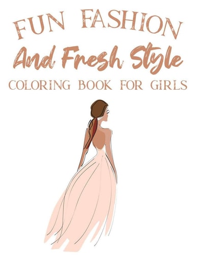 Fun Fashion And Fresh Style Coloring Book For Girls Coloring Pages For Fashionistas With Dressmaking Sketch Pages, Stylish Illustrations And Designs To Color