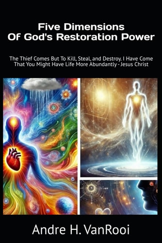 Five Dimensions Of God's Restoration Power The Thief Comes But To Kill, Steal, and Destroy. I Have Come That You Might Have Life Abundantly - Jesus Christ