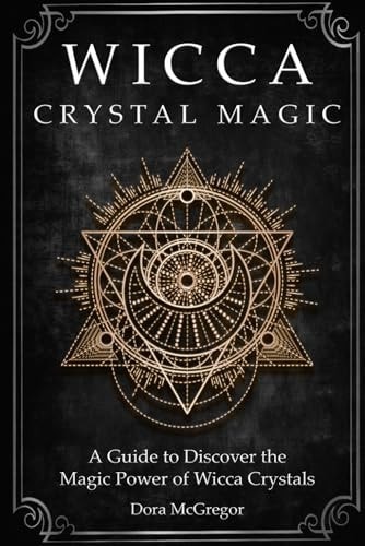 Wicca Crystal Magic A Guide to Discover the Magic Power of Wicca Crystals