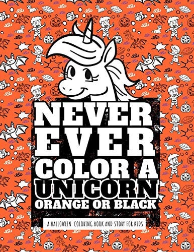 Never Ever Color a Unicorn Orange Or Black A Halloween Coloring Book and Story for Kids