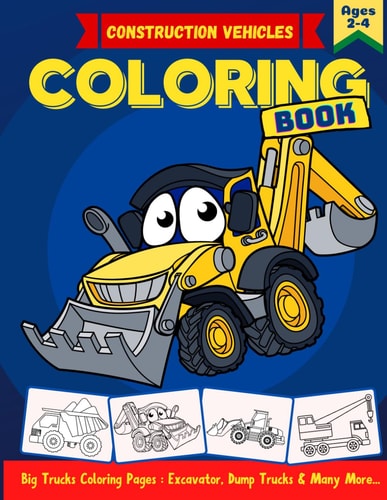 Construction Vehicles Coloring Book A Fun Coloring Book Including Excavators, Dump Trucks, Diggers, Cranes, Cement Trucks and Many More. Big Construction Trucks Coloring Book. Toddler Coloring Book Vehicles. Vehicle Coloring Book (Kids Ages 2-4 4-8).
