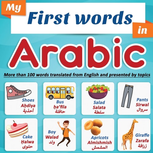 My First Words in Arabic: More Than 100 Words Translated from English and Presented by Topics Arabic Learning Book for Kids | Full-Color Bilingual Picture Book, Ages 2+.
