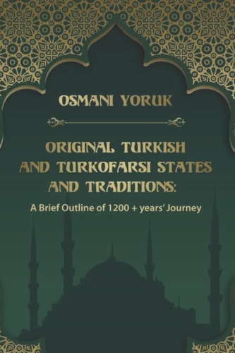 Original Turkish and TurkoFarsi States and Traditions A Brief Outline of 1200 Year+ Journey