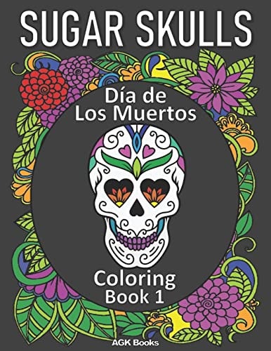 Sugar Skulls Coloring Book Day of the Dead: Día de Los Muertos Coloring Book 1 for Adults and Teens. Great for Relaxation and Stress Relief When Coloring These Beautiful Designs!