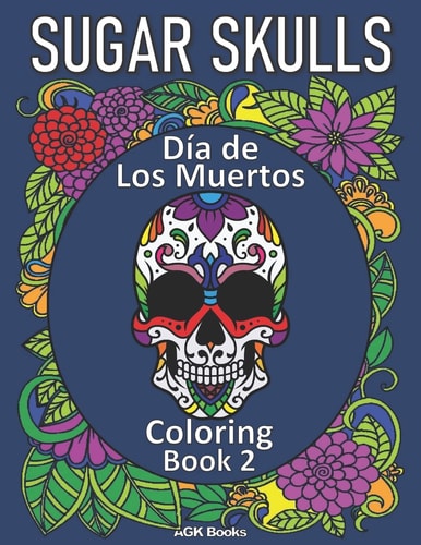 Sugar Skulls Coloring Book Day of the Dead: Día de Los Muertos Coloring Book 2 for Adults and Teens. Great for Relaxation and Stress Relief when Coloring These Beautiful Designs!