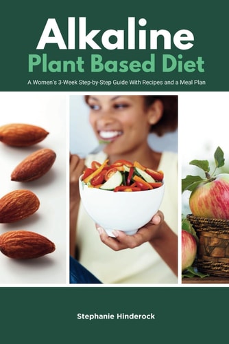 Alkaline Plant-Based Diet A Women's 3-Week Step-by-Step Guide With Recipes and a Meal Plan