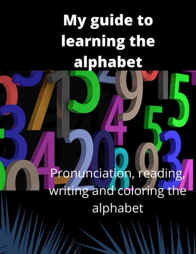 My Guide to Learning the Alphabet Pronunciation, Reading, Writing and Coloring the Alphabet