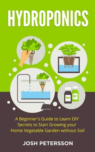 Hydroponics A Beginner's Guide to Learn DIY Secrets to Start Growing Your Home Vegetable Garden With