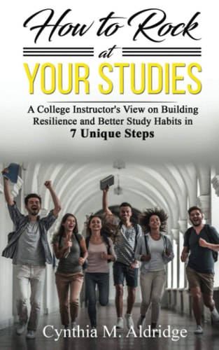 How to Rock at Your Studies A College Instructor's View on Building Resilience and Better Study Habits in 7 Unique Steps