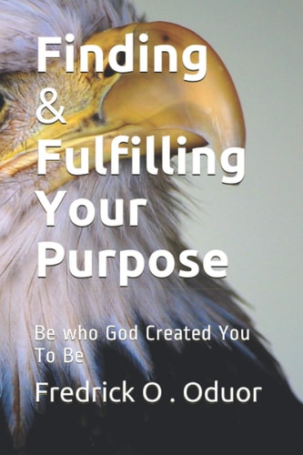Finding and Fulfilling Your Purpose Be who God Created You To Be