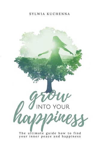 Grow Into Your Happiness The Ultimate Guide how to Find Your Inner Peace and Happiness