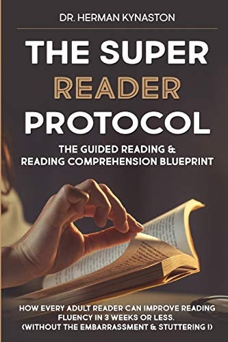 The Super Reader Protocol The Guided Reading & Reading Comprehension Blueprint: How Every Adult Reader Can Improve Reading Fluency in 3 Weeks Or Less. (Without The Embarrassment & Stuttering!)