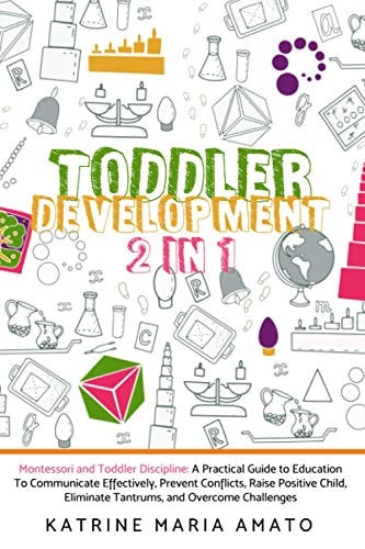 Toddler Development 2in1: Montessori and Toddler Discipline: A Practical Guide to Education To Communicate Effectively, Prevent Conflicts, Raise Positive Child, Eliminate Tantrums, and Overcome Challenges