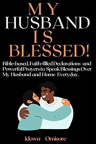 My Husband Is Blessed! Bible-Based, Faith-Filled Declarations and Powerful Prayers to Speak Blessings Over My Husband and Home Everyday