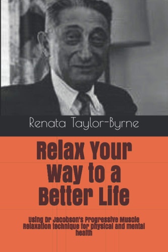 Relax Your Way to a Better Life Using Dr Jacobson's Progressive Muscle Relaxation Technique for Physical and Mental Health