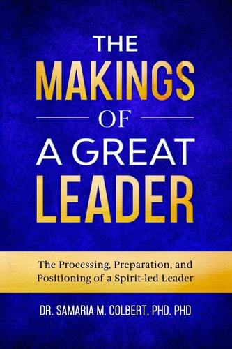 The Makings Of A Great Leader The Processing, Preparation, and Positioning of a Spirit-led Leader.