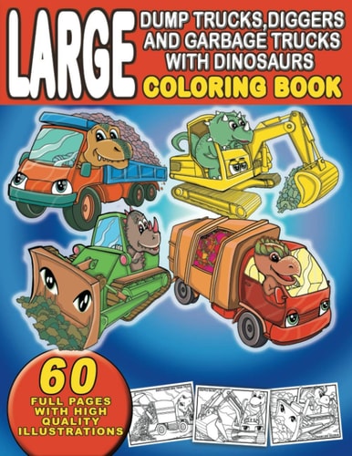 Large Dump Trucks, Diggers, and Garbage Trucks With Dinosaurs Coloring Book For Boys and Girls, Ages 4-8. For Kids Who Love Dinosaurs and Trucks