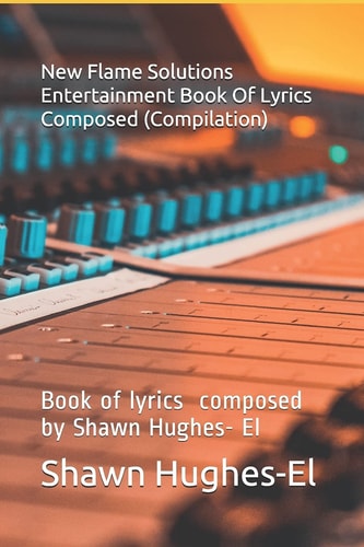 New Flame Solutions Entertainment Book Of Lyrics Composed (Compilation) Book of Lyrics by Composed by Shawn Hughes- El