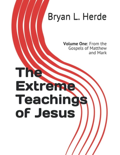 The Extreme Teachings of Jesus Christ Volume One: From the Gospels of Matthew and Mark