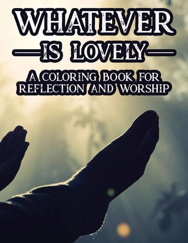 Whatever Is Lovely A Coloring Book For Reflection and Worship A Christian Faith-Building Coloring Journal, Coloring Sheets With Bible Verses To Calm The Soul